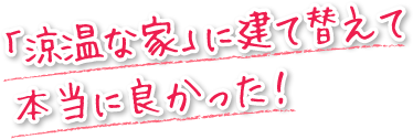 「涼温な家」に建て替えて本当に良かった！