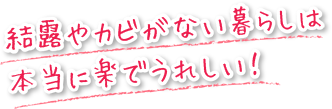 結露やカビがない暮らしは本当に楽でうれしい！