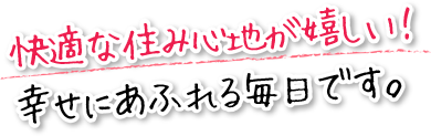 快適な住み心地が嬉しい！幸せにあふれる毎日です。