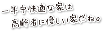 一年中快適な家は高齢者に優しい家だね。