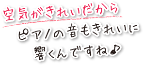 空気がきれいだからピアノの音もきれいに響くんです。