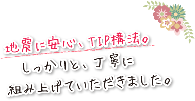 地震に安心、TIP構法。しっかりと丁寧に組み上げていただきました。