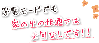 節電モードでも家の中の快適さは文句なしです！！