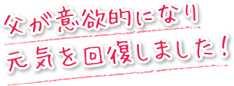 父が意欲的になり、元気を回復しました！