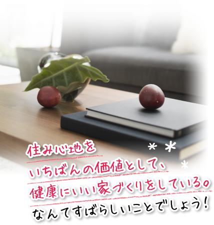 住み心地をいちばんの価値として、健康にいい家づくりをしている。なんてすばらしいことでしょう！