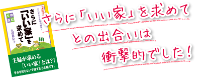 さらに「いい家」を求めてとの出合いは衝撃的でした！