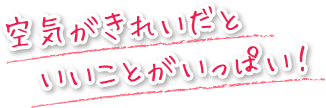 空気がきれいだといいことがいっぱい！