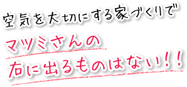 空気を大切にする家づくりでマツミさんの右に出るものはない！！