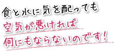 食と水に気を配っても空気が悪ければ何にもならないのです！