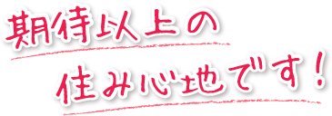 期待以上の住み心地です！