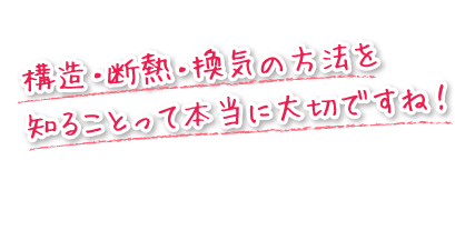 構造・断熱・換気の方法を知ることって本当に大切ですね！