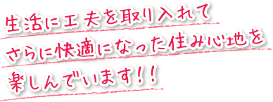 生活に工夫を取り入れてさらに快適になった住み心地を楽しんでいます！！