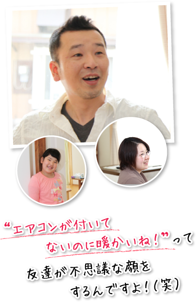 “エアコンが付いてないのに暖かいね!”って友達が不思議な顔をするんですよ!(笑)