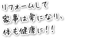 リフォームして家事は楽になり、体も健康に！！
