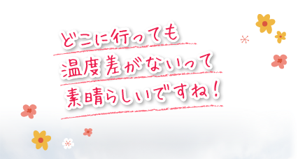 どこに行っても温度差がないって素晴らしいですね！