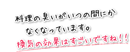 料理の臭いがいつの間にかなくなっています。換気の効果はすごいですね！！