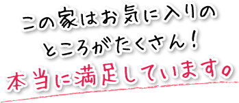 この家はお気に入りのところがたくさん!本当に満足しています。
