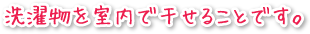 洗濯物を室内で干せることです。