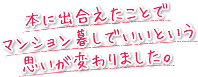 本に出合えたことでマンション暮しでいいという思いが変わりました。