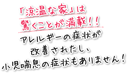 「涼温な家」は驚くことが満載！！アレルギーの症状が改善されたし、小児喘息の症状もありません！