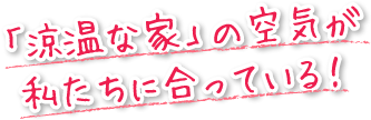 「涼温な家」の空気が私たちに合っている！