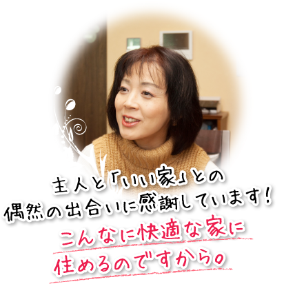 主人と「いい家」との偶然の出合いに感謝しています！　こんなに快適な家に住めるのですから。