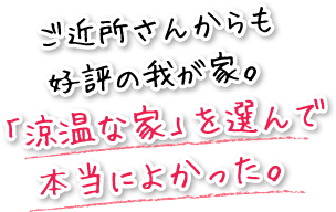 ご近所さんからも好評の我が家。「涼温な家」を選んで本当によかった。