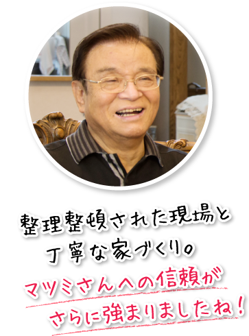 整理整頓された現場と丁寧な家づくり。マツミさんへの信頼がさらに強まりましたね！