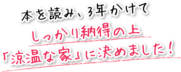 本を読み、3年かけてしっかり納得の上「涼温な家」に決めました！