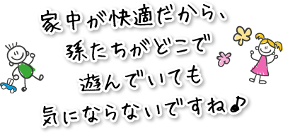 家中が快適だから、孫たちがどこで遊んでいても気にならないですね♪