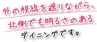 外の視線を遮りながら、北側でも明るさのあるダイニングです。