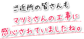 ご近所の皆さんもマツミさんの工事に感心されていましたね。