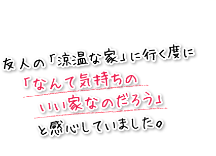 友人の「涼温な家」に行く度に「なんて気持ちのいい家なのだろう」と感心していました。