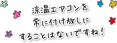 涼温エアコンを常に付け放しにすることはないですね！