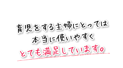 育児をする主婦にとっては本当に使いやすくとても満足しています。