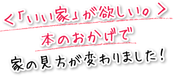 ＜「いい家」が欲しい。＞本のおかげで家の見方が変わりました！