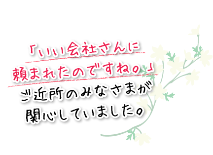 「いい会社さんに頼まれたのですね。」ご近所のみなさまが関心していました。