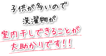 子供が多いので洗濯物が室内干しできることが大助かりです！！