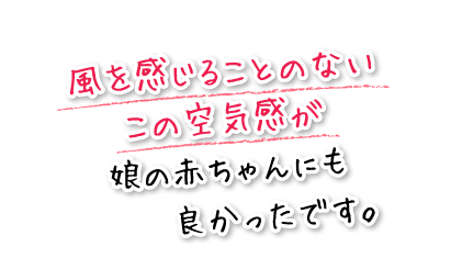 風を感じることのないこの空気感が娘の赤ちゃんにも良かったです。