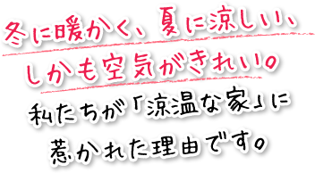 冬に暖かく、夏に涼しい、しかも空気がきれい。私が「涼温な家」に惹かれた理由です。