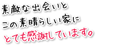 素敵な出会いとこの素晴らしい家にとても感謝しています。