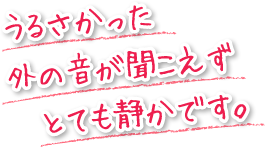 うるさかった外の音が聞こえずとても静かです。