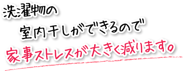 洗濯物の室内干しができるので家事ストレスが大きく減ります。