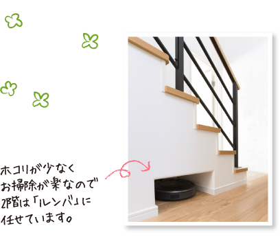 ホコリが少なくお掃除が楽なので２階は「ルンバ」に任せています