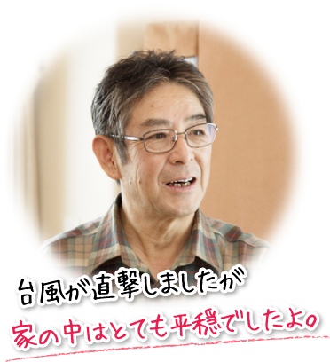 台風が直撃しましたが家の中はとても平穏でしたよ。