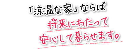 「涼温な家」ならば将来にわたって安心して暮らせます。