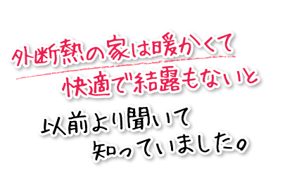 外断熱の家は暖かくて快適で結露もないと以前より聞いて知っていました。