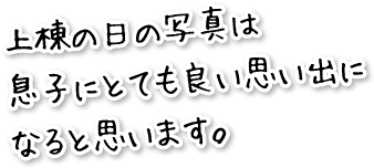 上棟の日の写真は息子にとても良い思い出になると思います。