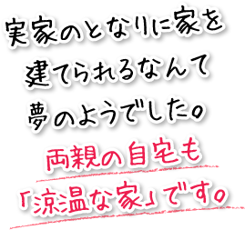 実家のとなりに家を建てられるなんて夢のようでした。両親の自宅も「涼温な家」です。