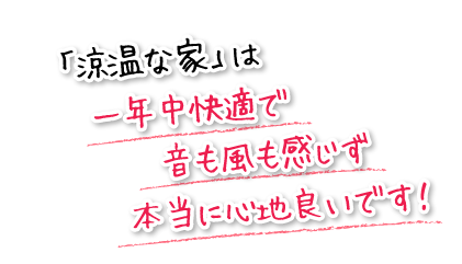 「涼温な家」は一年中快適で音も風も感じず本当に心地良いです！